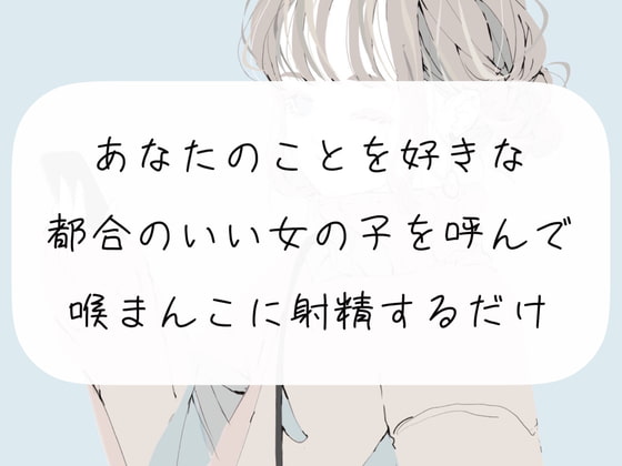 【男性向け】気になる作品 【イラマチオ】あなたのことを好きな都合のいい女の子を呼んで、喉まんこに射精