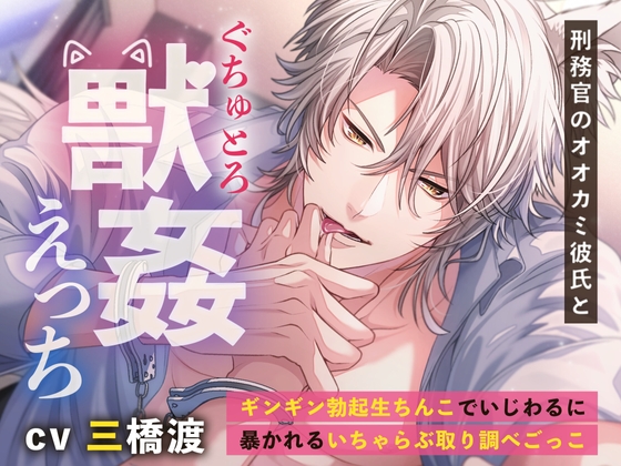 【甘々でいちゃらぶな取り調べごっこ】刑務官のオオカミ彼氏とぐちゅとろ獣姦えっち【三橋渡】