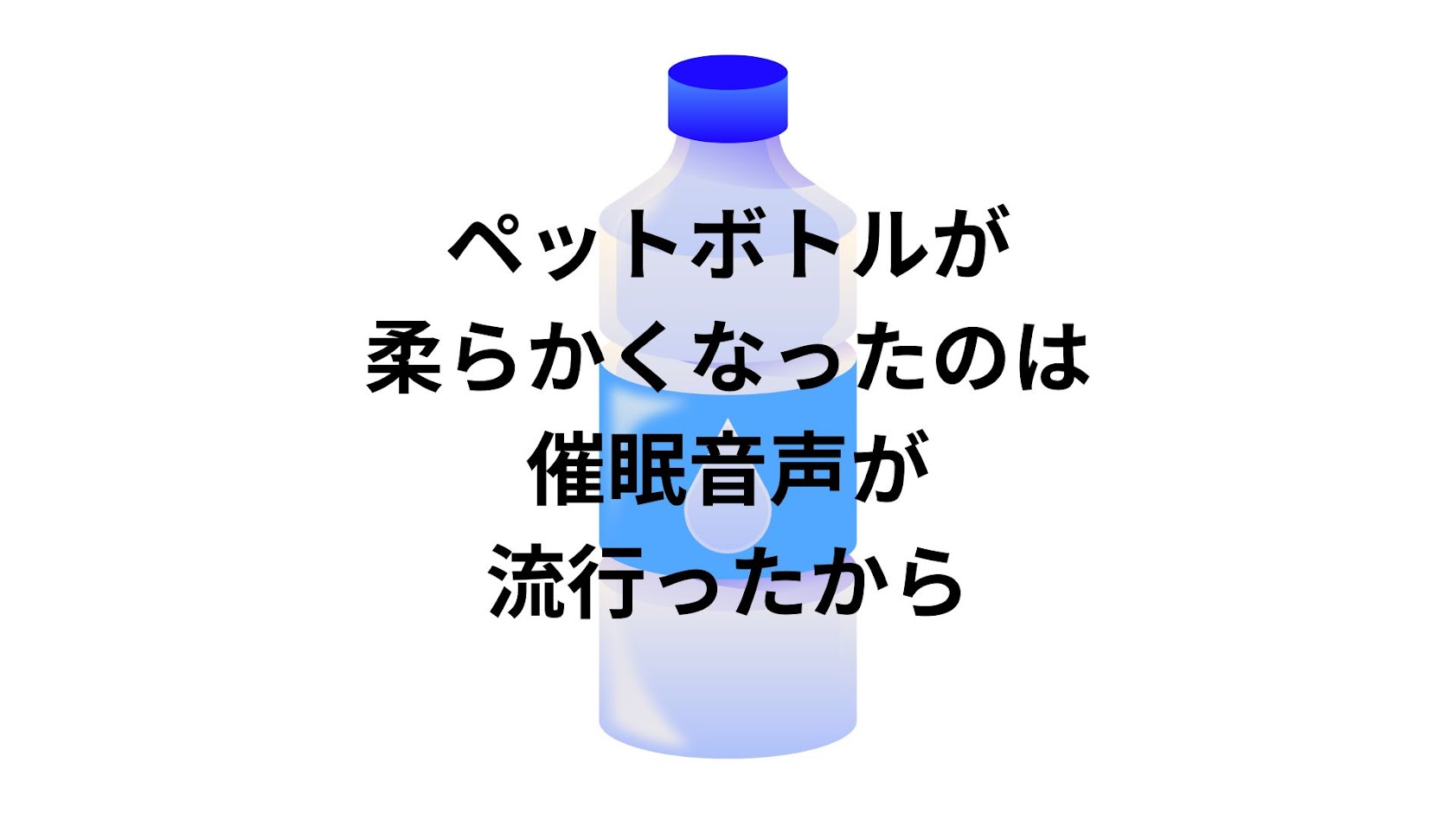ペットボトルが柔らかくなったのは、催眠音声が流行ったから