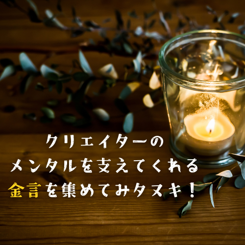 クリエイターのメンタルを支えてくれる金言を集めてみタヌキ！