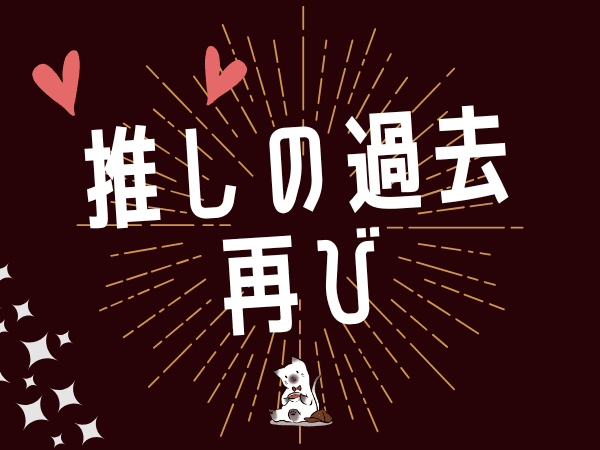 推しの新たな過去に再び出会えた奇跡