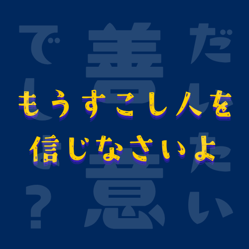 【だいたい】もうすこし人を信じなさいよ、って思うのよ【善意でしょ？】