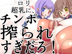 ロリ超乳に,チンポ搾られすぎだろ!