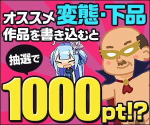 【公式】オススメの変態・下品な作品を語って1000ポイントをGETしよう！