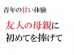 青年の甘い体験 ～友人の母親に初めてを捧げて～