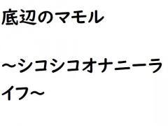 底辺のマモル～シコシコオナニーライフ～