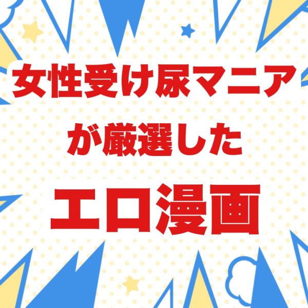 【49作品】女性受け尿マニアが厳選したエロ漫画まとめ【飲尿　浴尿　膣内放尿　温泉浣腸　小便補助】