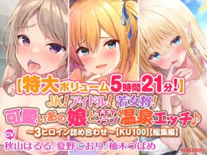 【特大ボリューム5時間21分!】JK! アイドル! 若女将! 可愛いあの娘とイチャラブ温泉エッチ♪〜3ヒロイン詰め合わせ〜【KU100】【総集編】