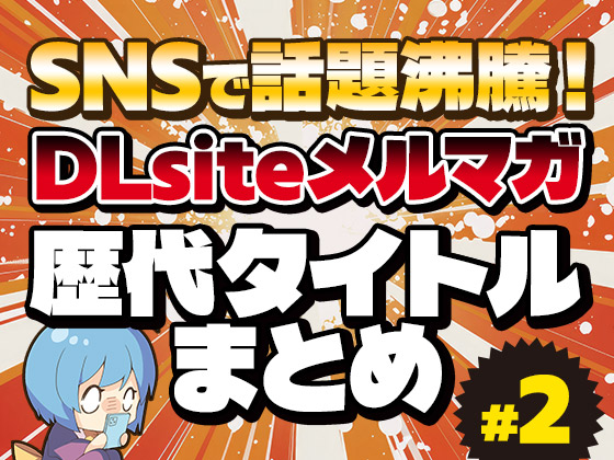 【DLsiteメルマガ列伝！】SNSで話題沸騰のDLsiteのメルマガ歴代タイトルまとめ　その2