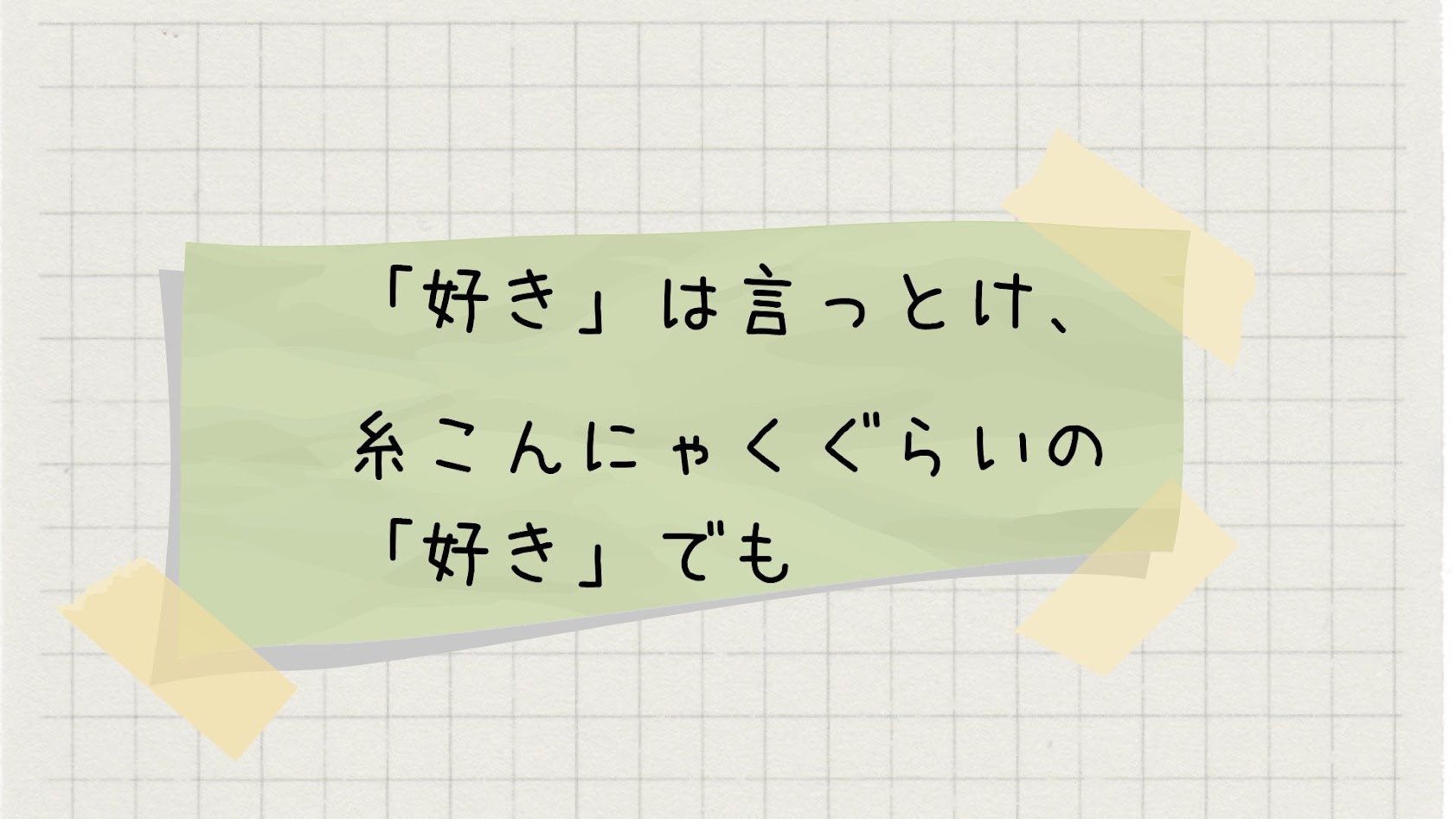 好きは言っとけ、糸こんにゃくぐらいの好きでも