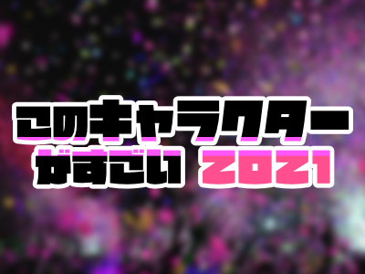 このキャラクターがすごい2021