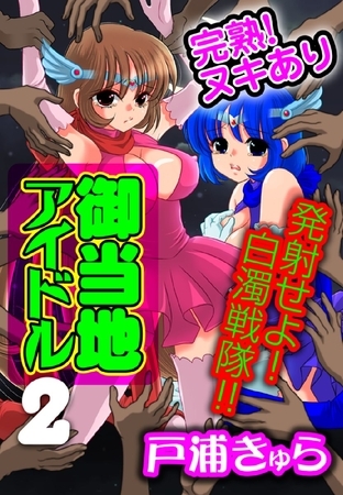 完熟！ヌキあり御当地アイドル２～発射せよ！白濁戦隊！！～