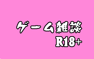 ゲーム雑談スレ【R18】