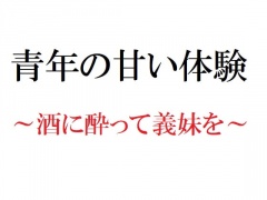 青年の甘い体験 ～酒に酔って義妹を～