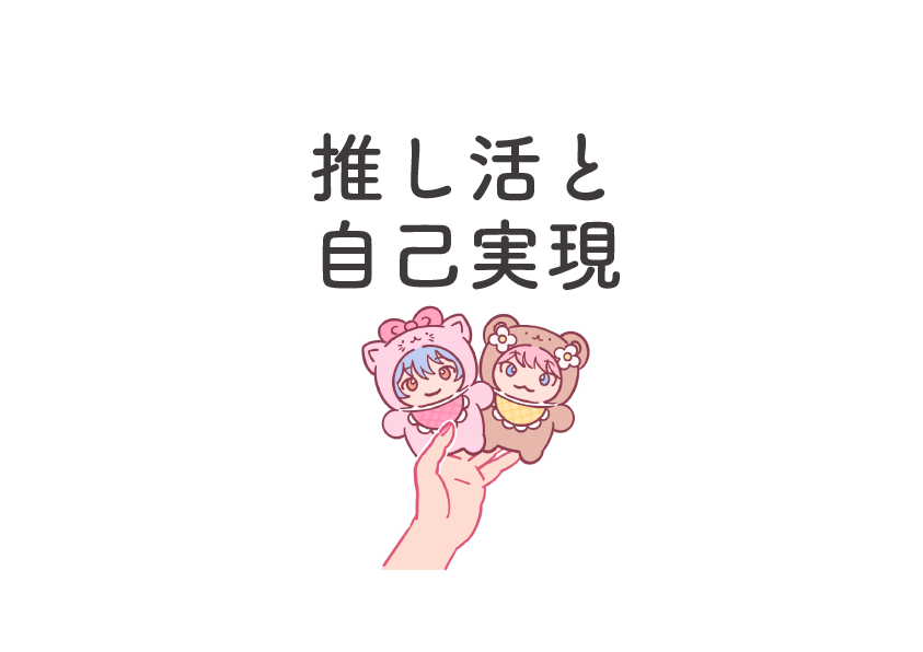 推し活は自己実現の為の手段であるという考察
