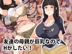 友達の母親が巨乳なのでHがしたい!