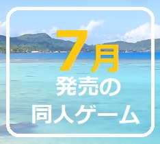 ≪ 新発売だョ! ≫　7月発売の同人ゲーム　2025年　☆ 全員集合！ ☆