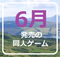 ≪ 新発売だョ! ≫　6月発売の同人ゲーム　2025年　☆ 全員集合！ ☆