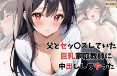 父とセッ〇スしていた巨乳家庭教師に中出ししてやった