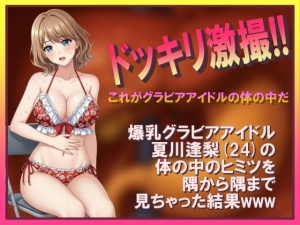 ドッキリ激撮!! これがグラビアアイドルの体の中だ