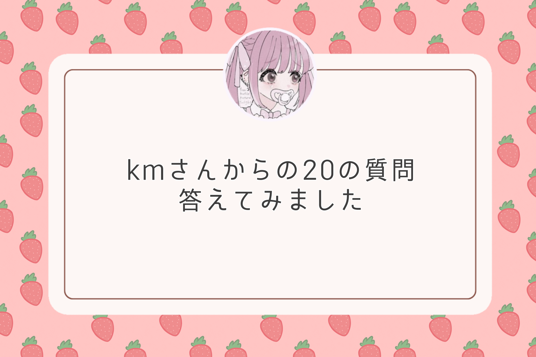 回答者：ちょめこ🍒kmさんからの20の質問答えてみました