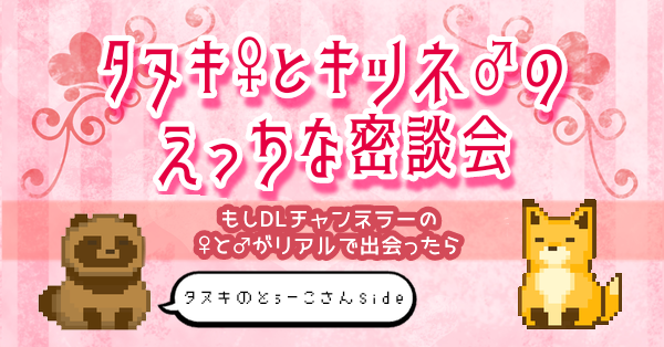 【タヌキ♀とキツネ♂】もしDLチャンネラーの♀と♂がリアルで出会ったら【えっちな密談会】