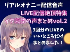 【LIVE配信絶頂特集】イク瞬間の声まとめ vol.2 3回分のLIVEのいいところだけをまとめました!