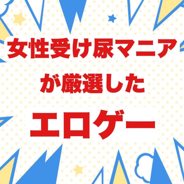 【7作品】女性受け尿マニアが厳選したエロゲー紹介【飲尿　浴尿　膣内放尿　温泉浣腸】