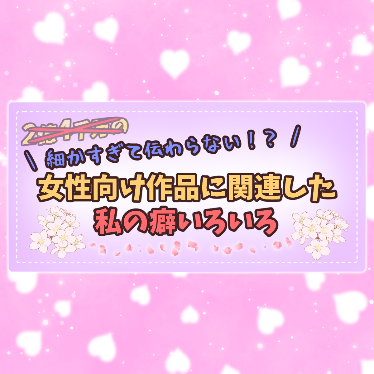 女性向け作品をメインに楽しんでる私の「細かすぎる性癖」を語ってみるよ！！！