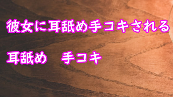 彼女が耳舐め手コキしてあげる　の話