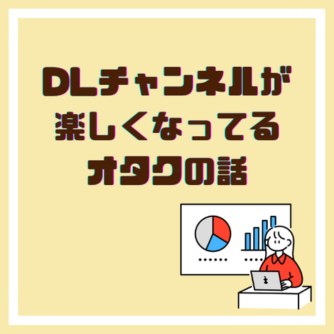 DLチャンネルが楽しくなってるオタクの話