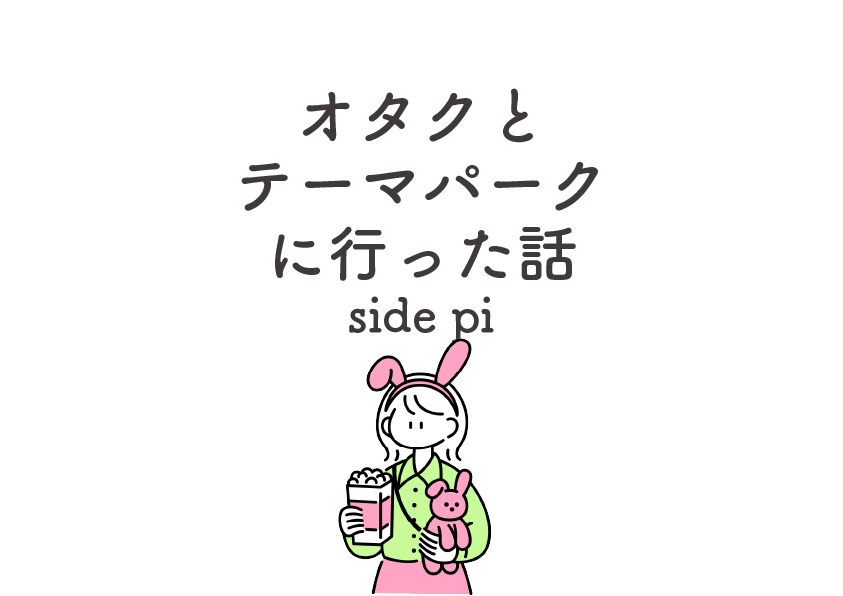 オタクとテーマパークに行った話 side pi