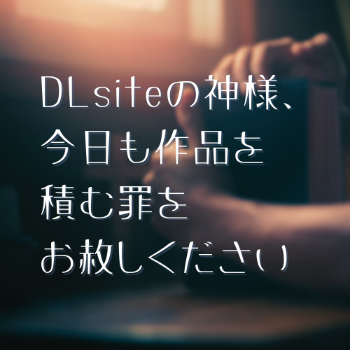 DLsiteの神様、今日も作品を積む罪をお赦しください