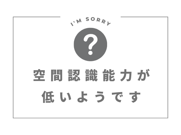 空間を捉えるのが苦手？方向音痴なだけじゃないんだ！