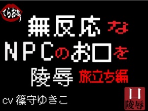 無反応なNPCのお口を陵辱〜旅立ち編〜