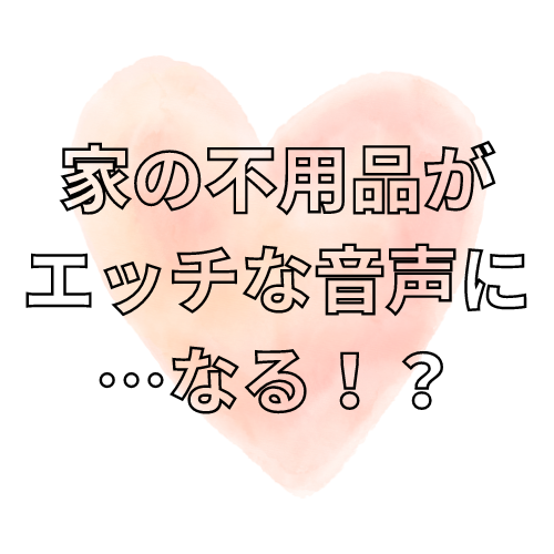 家の不用品がエッチな音声に…なる！？